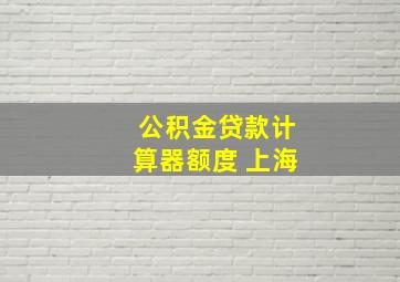 公积金贷款计算器额度 上海